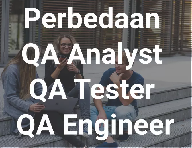 Apa itu QA Tester? Perbedaan QA Analyst, QA Engineer & Tester